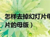怎样去掉幻灯片母版上的文字（怎样去掉幻灯片的母版）
