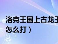 洛克王国上古龙王在哪打（洛克王国上古龙王怎么打）