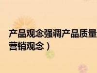 产品观念强调产品质量与性能（比较传统的营销观念和现代营销观念）