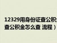 12329用身份证查公积金怎么查 流程视频（12329用身份证查公积金怎么查 流程）