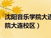 沈阳音乐学院大连校区考试流程（沈阳音乐学院大连校区）