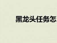 黑龙头任务怎么做（黑龙龙头奖励）