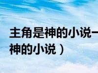 主角是神的小说一开始就是神无女主（主角是神的小说）