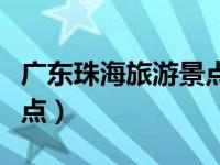 广东珠海旅游景点大全排名（广东珠海旅游景点）
