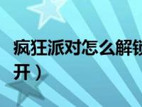 疯狂派对怎么解锁（疯狂机械手派对模式怎么开）