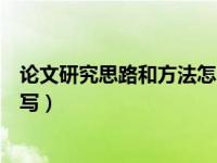 论文研究思路和方法怎么写模板（论文研究思路和方法怎么写）