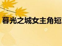 暮光之城女主角短发帅气（暮光之城女主角）