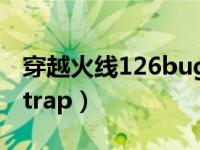 穿越火线126bugtrap（穿越火线未找到bugtrap）