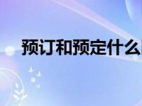 预订和预定什么区别（预定和预订区别）