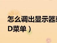 怎么调出显示器菜单（如何调出显示器的OSD菜单）