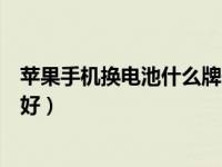 苹果手机换电池什么牌子的电池好（苹果手机电池哪个牌子好）