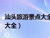 汕头旅游景点大全排名一日游（汕头旅游景点大全）