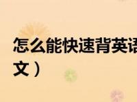 怎么能快速背英语课文（怎样能快速背英语课文）