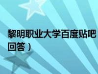 黎明职业大学百度贴吧（黎明职业大学怎么样 有没有在校生回答）