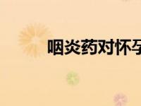 咽炎药对怀孕有影响吗（咽炎药）