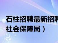 石柱招聘最新招聘信息网（石柱县人力资源和社会保障局）