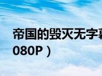 帝国的毁灭无字幕资源（帝国的毁灭无字幕1080P）