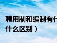 聘用制和编制有什么区别（编制内和编制外有什么区别）