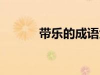 带乐的成语大全（带乐的成语）