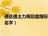 通达信主力高控盘指标（通达信主力控盘强弱的指标叫什么名字）