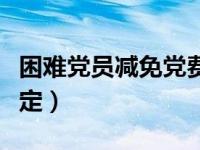 困难党员减免党费申请（困难党员党费减免规定）