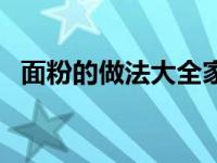 面粉的做法大全家常菜（面粉的做法大全）