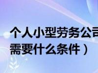 个人小型劳务公司注册条件（开人力资源公司需要什么条件）