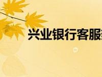 兴业银行客服热线（兴业银行客服）