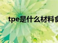 tpe是什么材料食品级（tpe是什么材料）