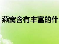 燕窝含有丰富的什么（燕窝中最珍贵是哪种）