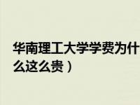 华南理工大学学费为什么这么贵（西交利物浦大学学费为什么这么贵）