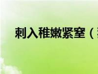 刺入稚嫩紧窒（狠狠地刺入紧窒的菊瓣）