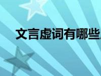 文言虚词有哪些虚词（文言虚词有哪些）
