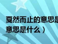 戛然而止的意思是什么最佳答案（戛然而止的意思是什么）