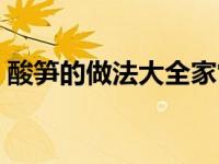 酸笋的做法大全家常窍门（酸笋的做法大全）