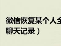 微信恢复某个人全部聊天记录（如何导出微信聊天记录）