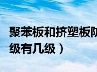 聚苯板和挤塑板防火等级（挤塑聚苯板防火等级有几级）