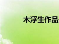 木浮生作品最新（木浮生作品）