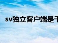 sv独立客户端是干什么的（sv独立客户端）