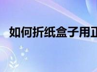 如何折纸盒子用正方形纸折（如何折纸盒）