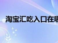 淘宝汇吃入口在哪里（淘宝汇吃入驻入口）