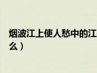 烟波江上使人愁中的江是哪个江（烟波江上使人愁的江指什么）