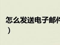 怎么发送电子邮件给别人（怎么发送电子邮件）