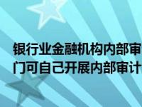 银行业金融机构内部审计指引是否废止（金融机构反洗钱部门可自己开展内部审计工作）