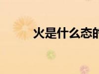 火是什么态的物体（火是什么态）