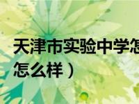 天津市实验中学怎么样知乎（天津市实验中学怎么样）