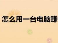 怎么用一台电脑赚钱（没钱怎么用电脑赚钱）