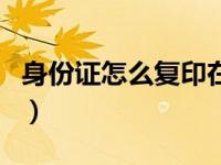 身份证怎么复印在一张纸上（身份证怎么复印）