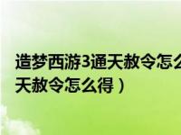 造梦西游3通天赦令怎么得通天赦令有什么用（造梦西游3通天赦令怎么得）