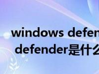 windows defender是什么系统（windows defender是什么）